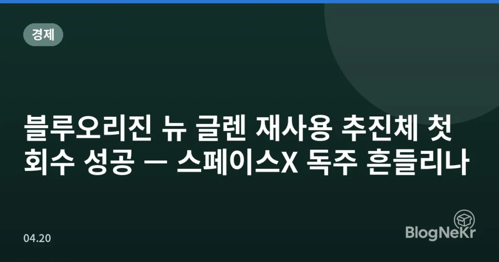 블루오리진 뉴 글렌 재사용 추진체 첫 회수 성공 — 스페이스X 독주 흔들리나