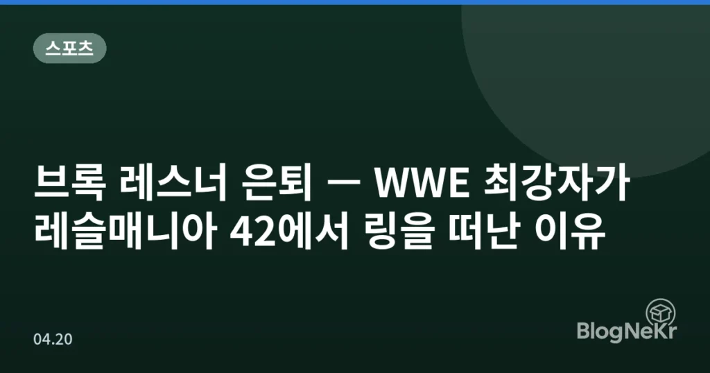 브록 레스너 은퇴 — WWE 최강자가 레슬매니아 42에서 링을 떠난 이유