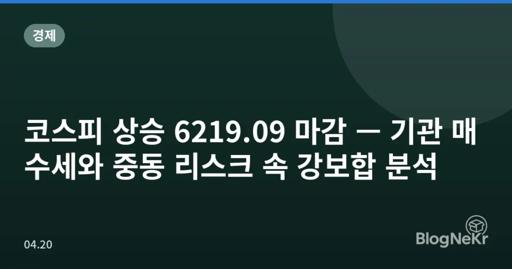 코스피 상승 6219.09 마감 — 기관 매수세와 중동 리스크 속 강보합 분석
