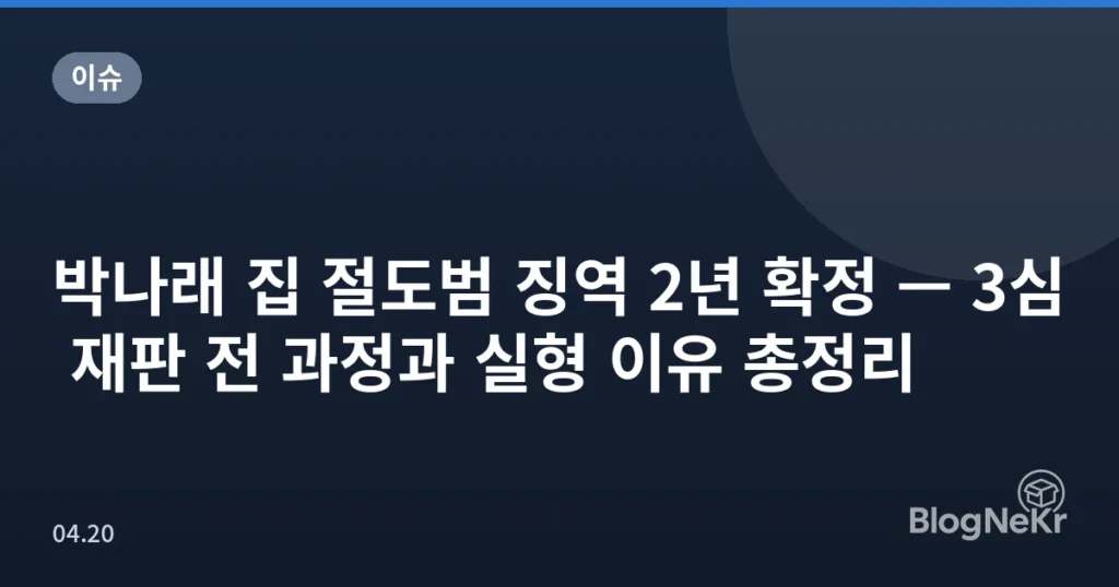 박나래 집 절도범 징역 2년 확정 — 3심 재판 전 과정과 실형 이유 총정리