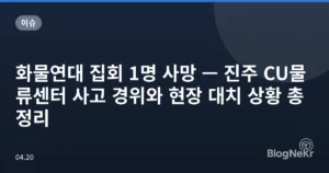 화물연대 집회 1명 사망 — 진주 CU물류센터 사고 경위와 현장 대치 상황 총정리