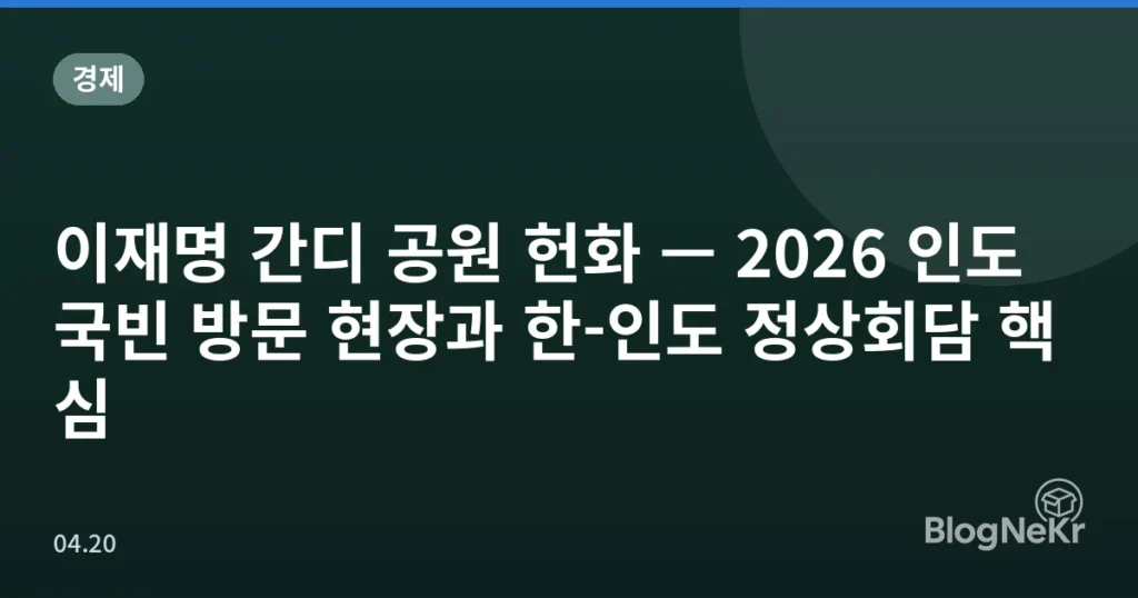이재명 간디 공원 헌화 — 2026 인도 국빈 방문 현장과 한-인도 정상회담 핵심