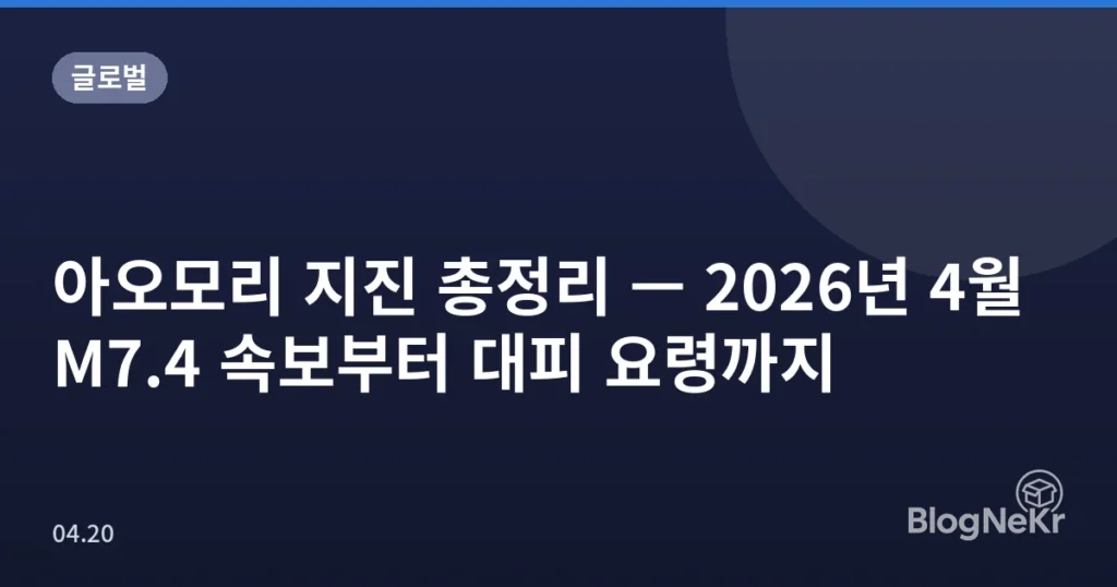 아오모리 지진 총정리 — 2026년 4월 M7.4 속보부터 대피 요령까지