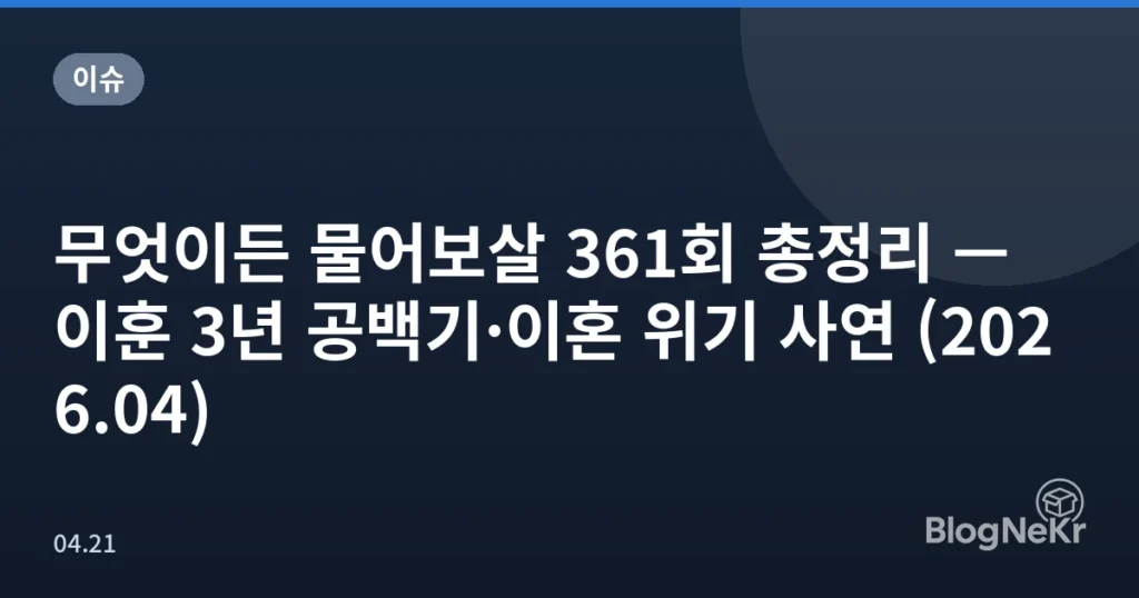무엇이든 물어보살 361회 총정리 — 이훈 3년 공백기·이혼 위기 사연 (2026.04)
