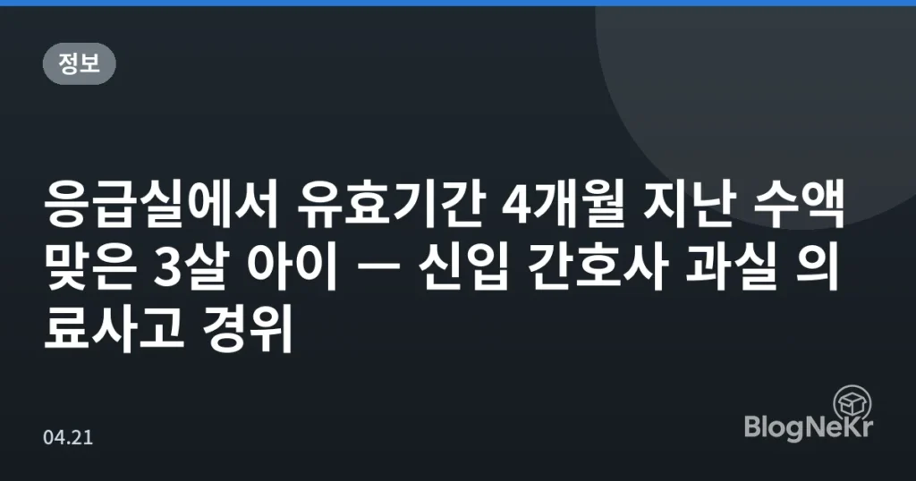 응급실에서 유효기간 4개월 지난 수액 맞은 3살 아이 — 신입 간호사 과실 의료사고 경위