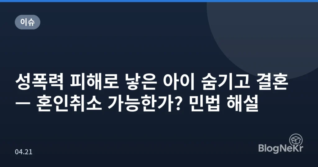 성폭력 피해로 낳은 아이 숨기고 결혼 — 혼인취소 가능한가? 민법 해설