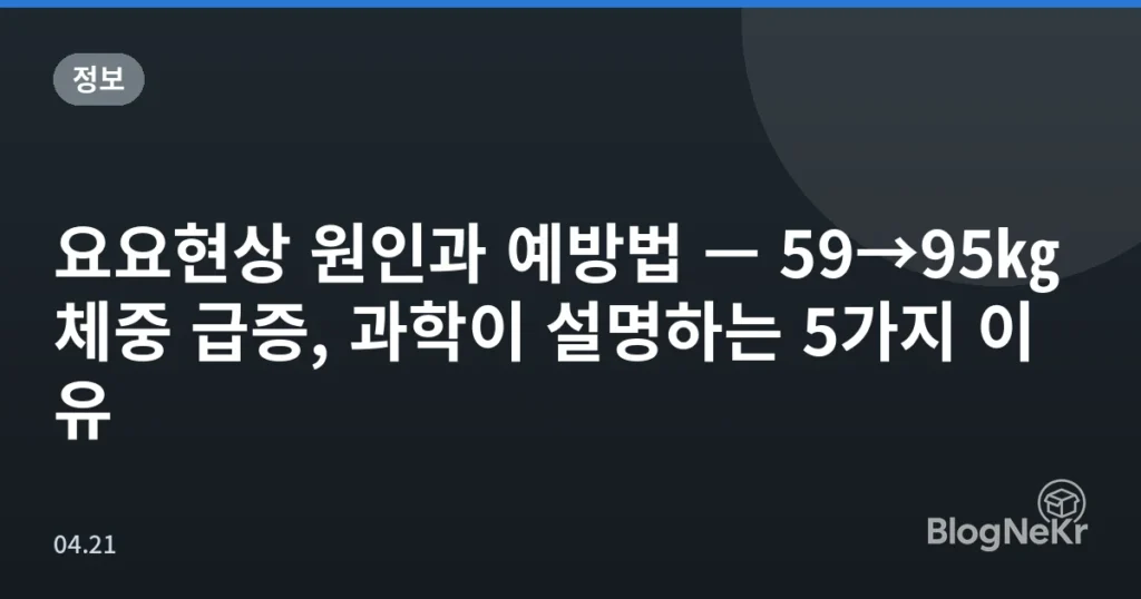요요현상 원인과 예방법 — 59→95㎏ 체중 급증, 과학이 설명하는 5가지 이유