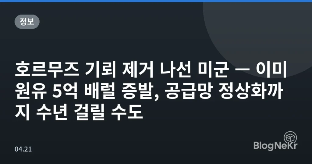 호르무즈 기뢰 제거 나선 미군 — 이미 원유 5억 배럴 증발, 공급망 정상화까지 수년 걸릴 수도