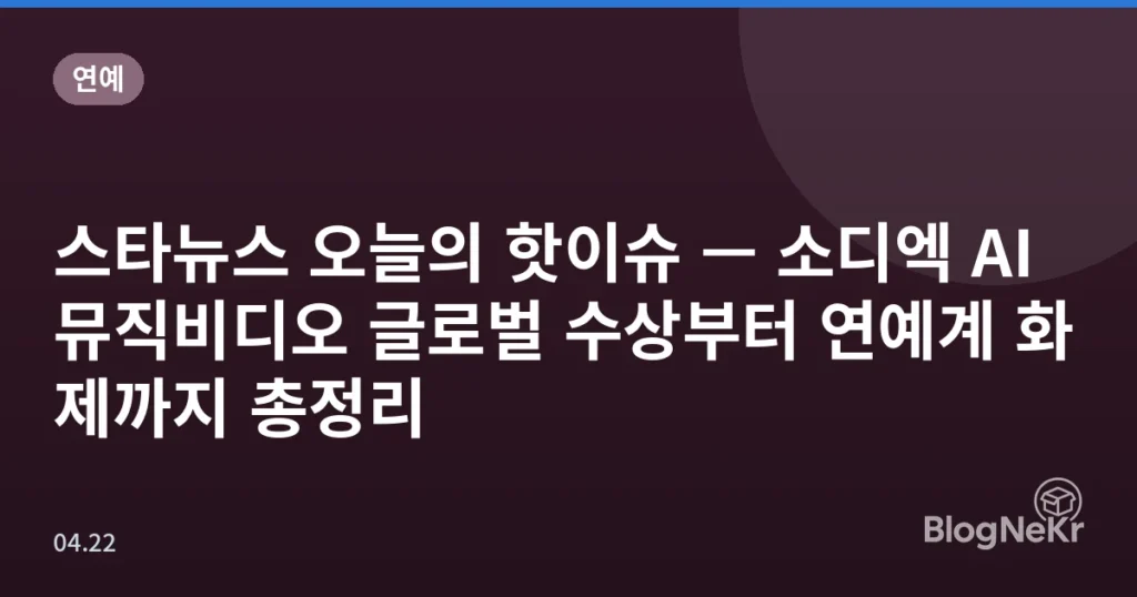 스타뉴스 오늘의 핫이슈 — 소디엑 AI 뮤직비디오 글로벌 수상부터 연예계 화제까지 총정리