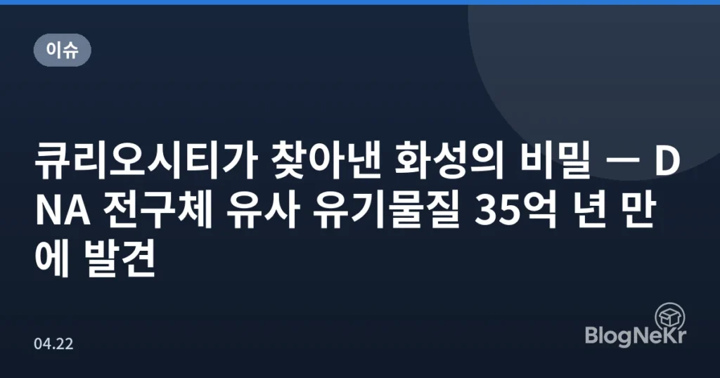 큐리오시티가 찾아낸 화성의 비밀 — DNA 전구체 유사 유기물질 35억 년 만에 발견