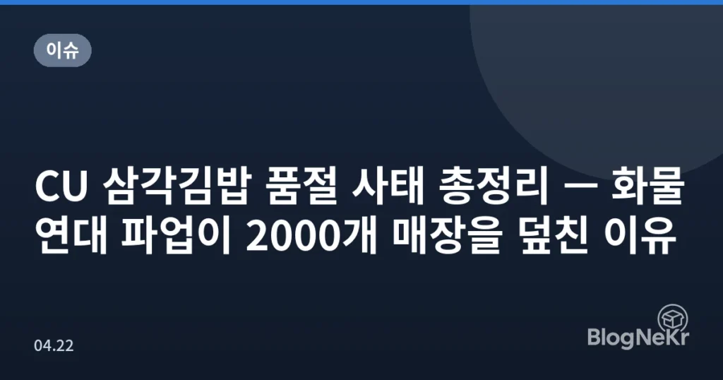 CU 삼각김밥 품절 사태 총정리 — 화물연대 파업이 2000개 매장을 덮친 이유
