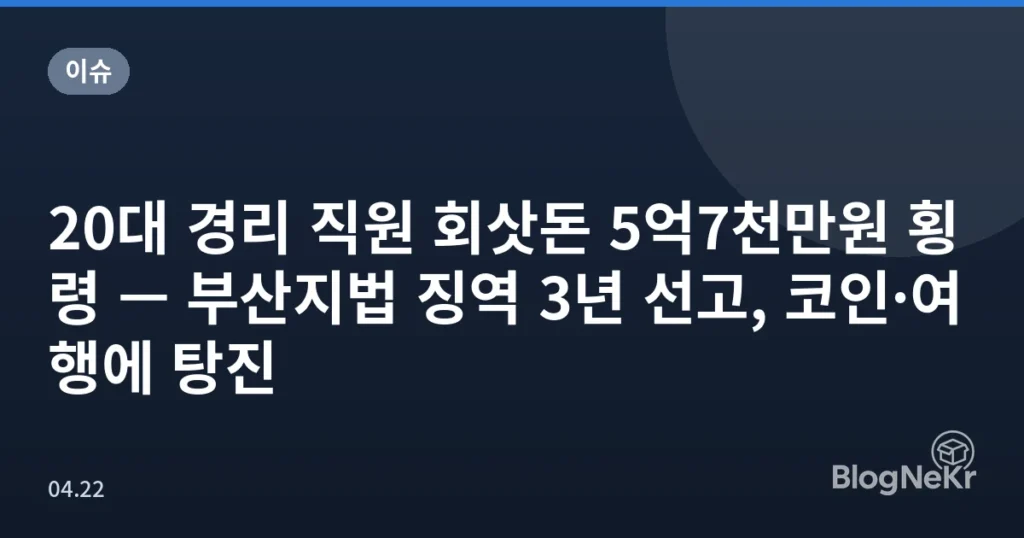 20대 경리 직원 회삿돈 5억7천만원 횡령 — 부산지법 징역 3년 선고, 코인·여행에 탕진