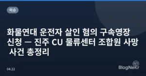 화물연대 운전자 살인 혐의 구속영장 신청 — 진주 CU 물류센터 조합원 사망 사건 총정리