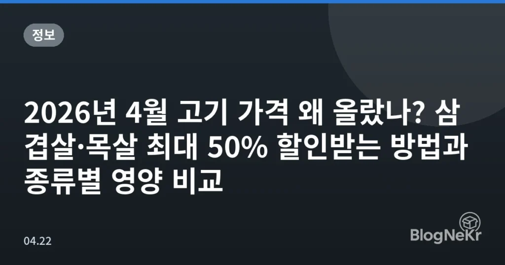 2026년 4월 고기 가격 왜 올랐나? 삼겹살·목살 최대 50% 할인받는 방법과 종류별 영양 비교