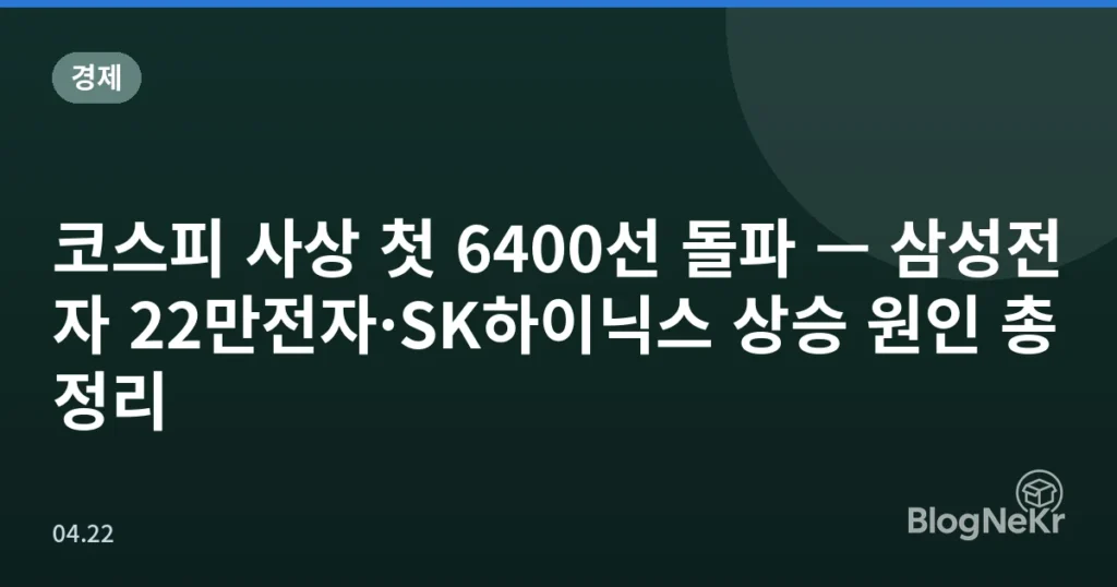 코스피 사상 첫 6400선 돌파 — 삼성전자 22만전자·SK하이닉스 상승 원인 총정리