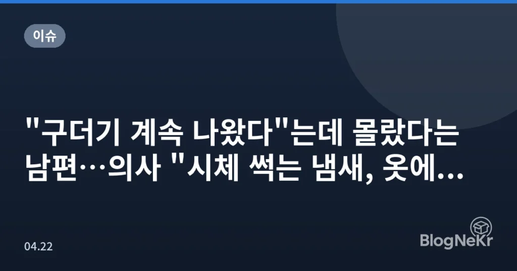 "구더기 계속 나왔다"는데 몰랐다는 남편…의사 "시체 썩는 냄새, 옷에...