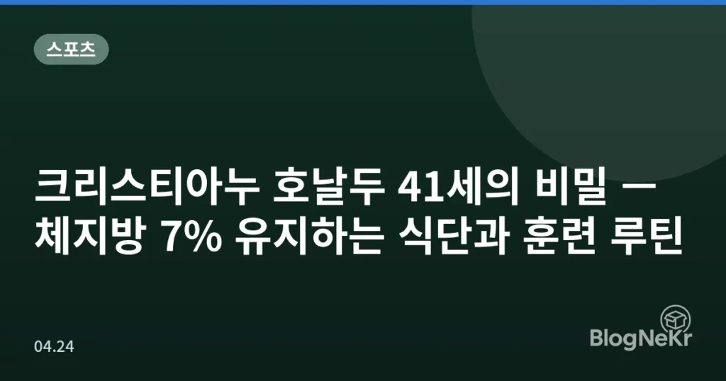 크리스티아누 호날두 41세의 비밀 — 체지방 7% 유지하는 식단과 훈련 루틴