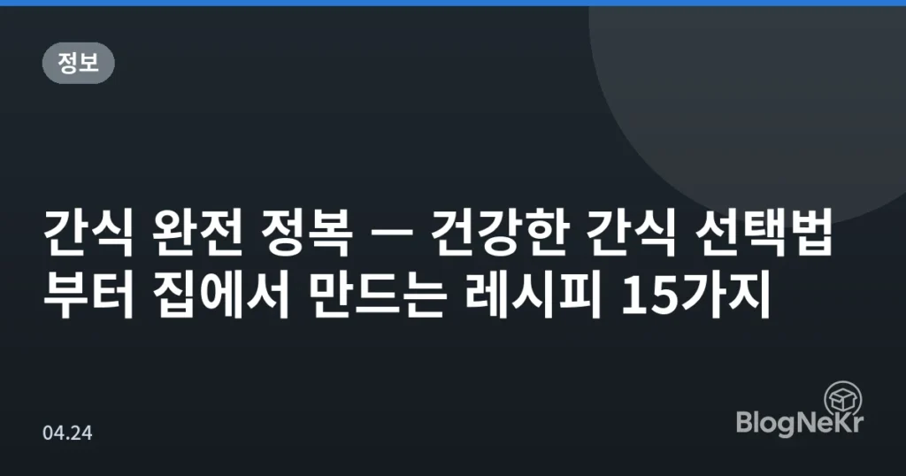 간식 완전 정복 — 건강한 간식 선택법부터 집에서 만드는 레시피 15가지