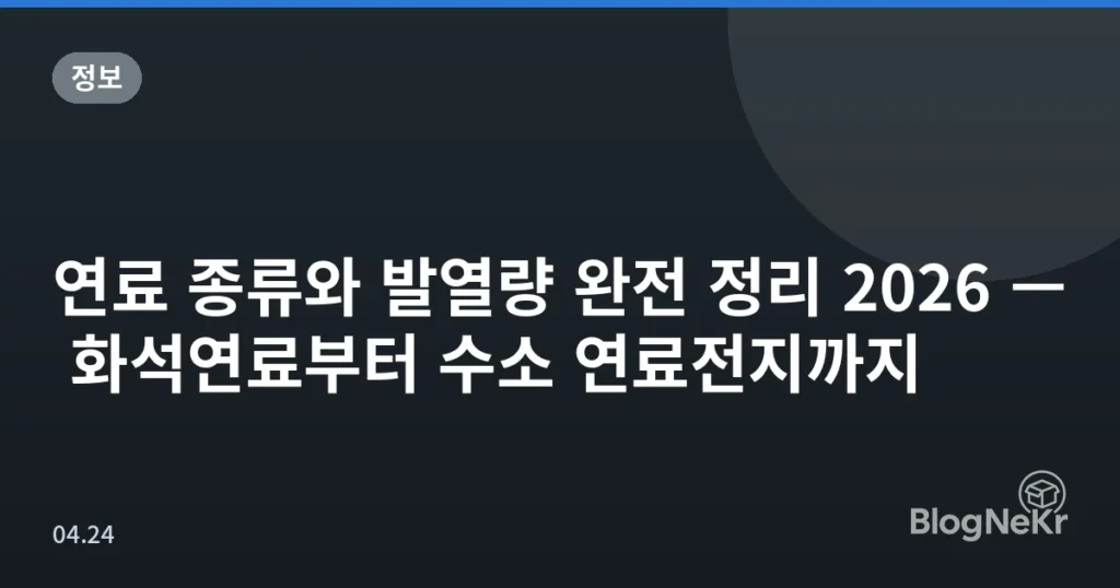 연료 종류와 발열량 완전 정리 2026 — 화석연료부터 수소 연료전지까지