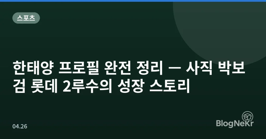 한태양 프로필 완전 정리 — 사직 박보검 롯데 2루수의 성장 스토리