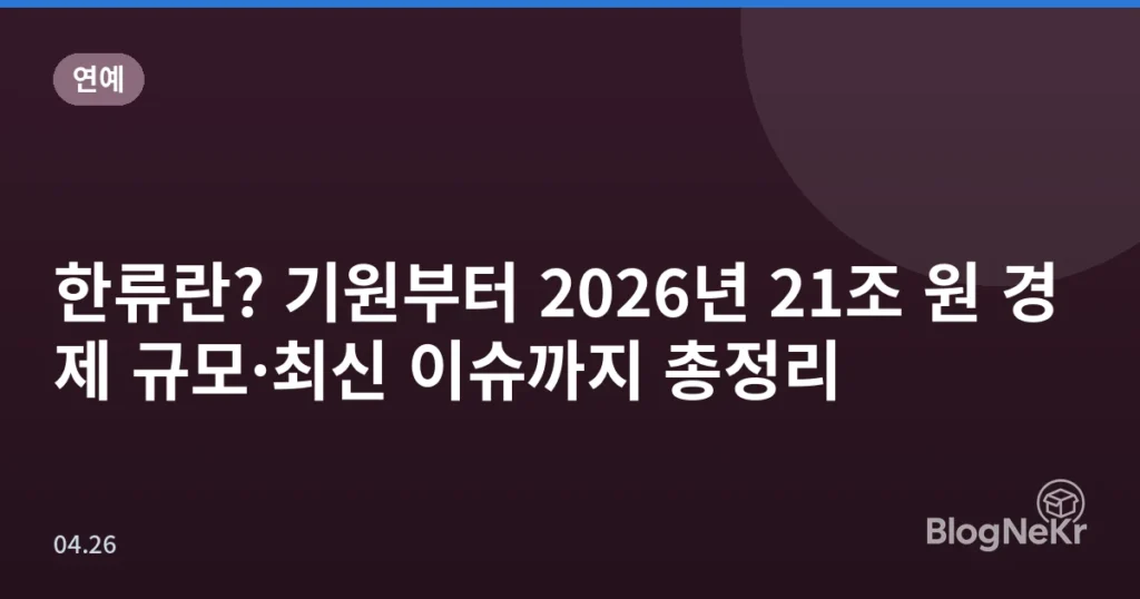 한류란? 기원부터 2026년 21조 원 경제 규모·최신 이슈까지 총정리