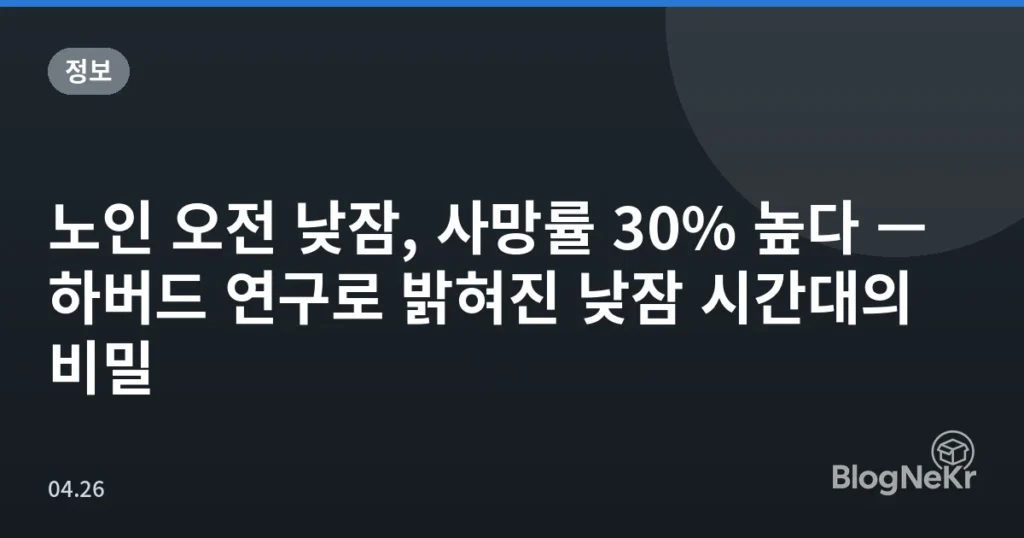 노인 오전 낮잠, 사망률 30% 높다 — 하버드 연구로 밝혀진 낮잠 시간대의 비밀