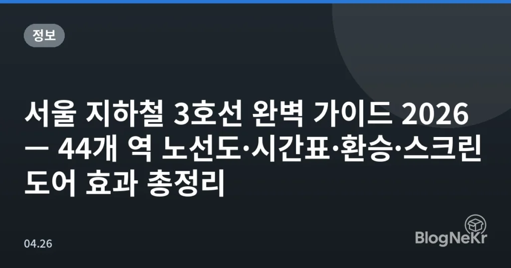 서울 지하철 3호선 완벽 가이드 2026 — 44개 역 노선도·시간표·환승·스크린도어 효과 총정리