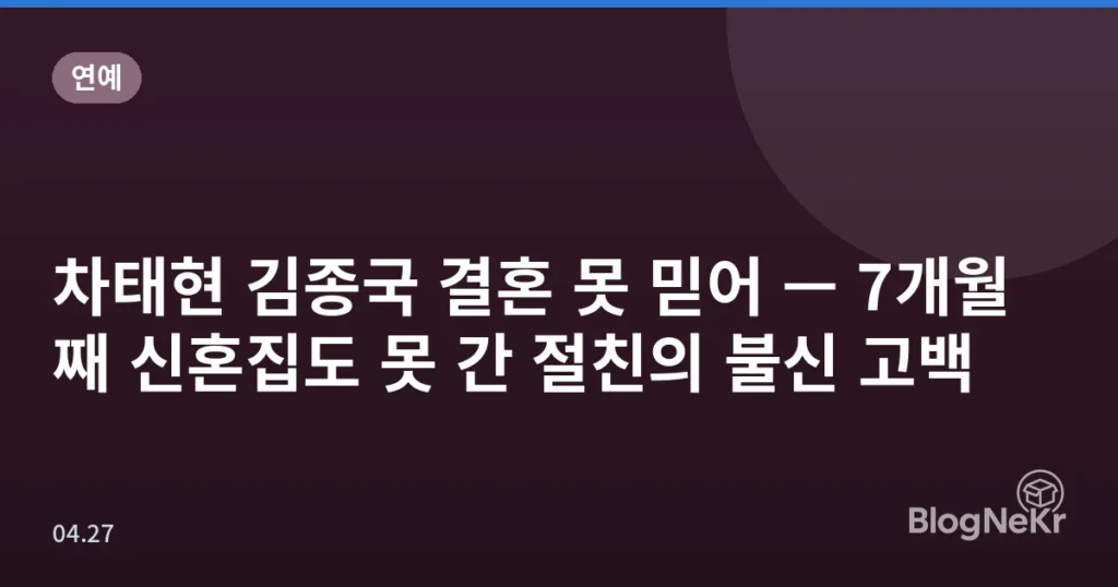 차태현 김종국 결혼 못 믿어 — 7개월째 신혼집도 못 간 절친의 불신 고백