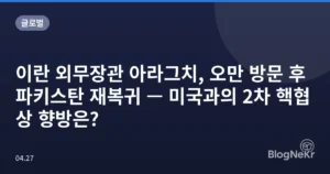 이란 외무장관 아라그치, 오만 방문 후 파키스탄 재복귀 — 미국과의 2차 핵협상 향방은?