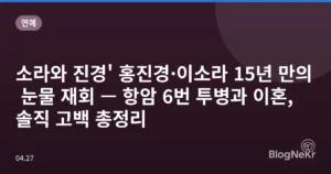 소라와 진경’ 홍진경·이소라 15년 만의 눈물 재회 — 항암 6번 투병과 이혼, 솔직 고백 총정리