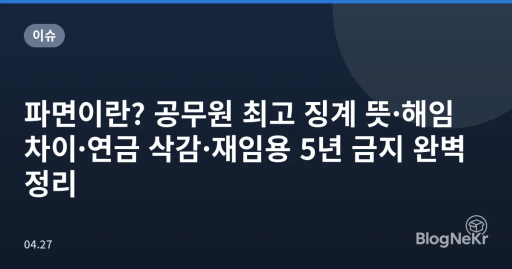 파면이란? 공무원 최고 징계 뜻·해임 차이·연금 삭감·재임용 5년 금지 완벽 정리