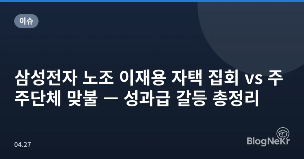 삼성전자 노조 이재용 자택 집회 vs 주주단체 맞불 — 성과급 갈등 총정리