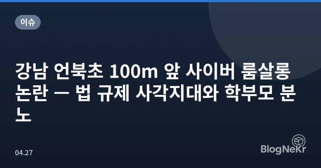 강남 언북초 100m 앞 사이버 룸살롱 논란 — 법 규제 사각지대와 학부모 분노