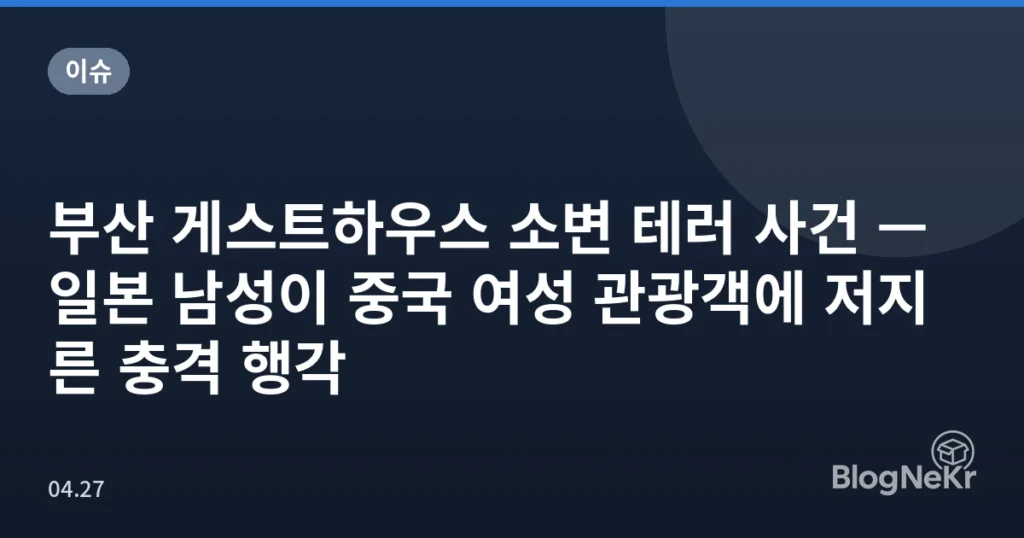 부산 게스트하우스 소변 테러 사건 — 일본 남성이 중국 여성 관광객에 저지른 충격 행각