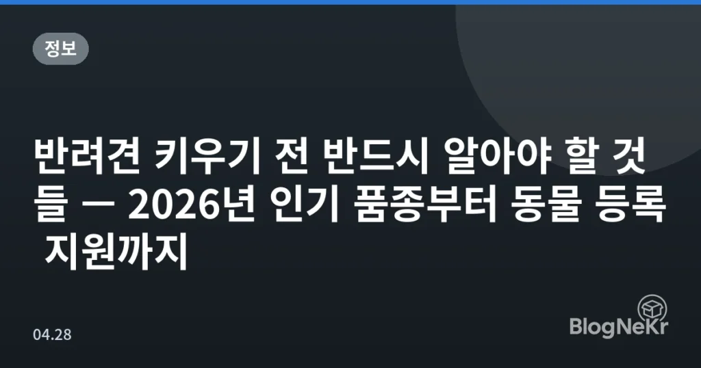 반려견 키우기 전 반드시 알아야 할 것들 — 2026년 인기 품종부터 동물 등록 지원까지