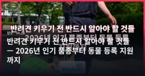 반려견 키우기 전 반드시 알아야 할 것들 — 2026년 인기 품종부터 동물 등록 지원까지