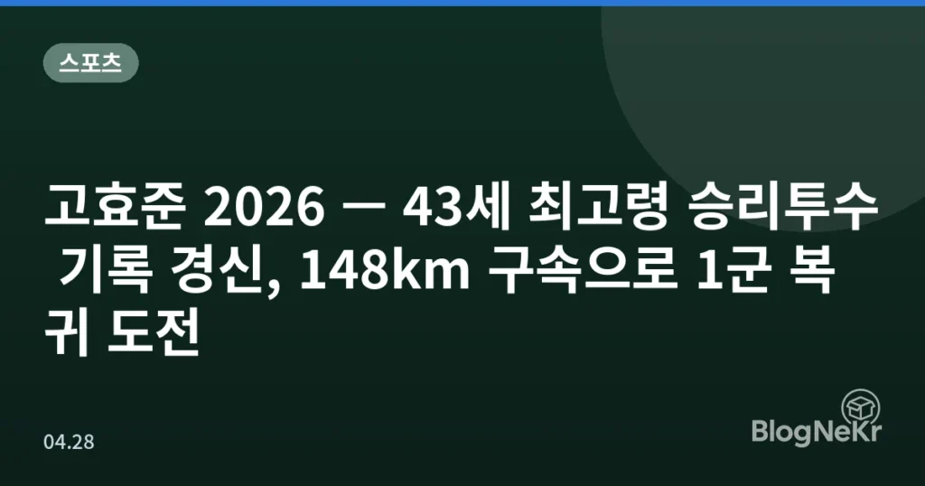 고효준 2026 — 43세 최고령 승리투수 기록 경신, 148km 구속으로 1군 복귀 도전