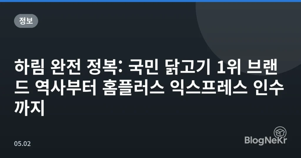 하림 완전 정복: 국민 닭고기 1위 브랜드 역사부터 홈플러스 익스프레스 인수까지