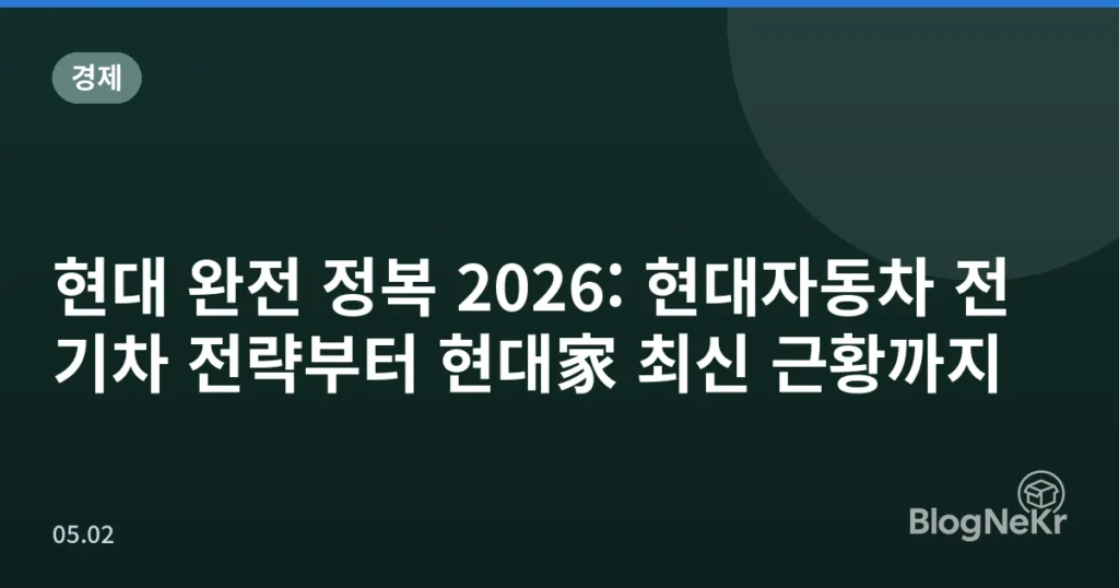 현대 완전 정복 2026: 현대자동차 전기차 전략부터 현대家 최신 근황까지