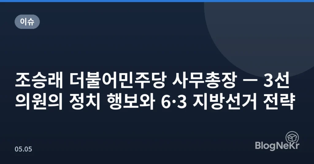 조승래 더불어민주당 사무총장 — 3선 의원의 정치 행보와 6·3 지방선거 전략