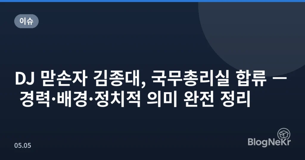 DJ 맏손자 김종대, 국무총리실 합류 — 경력·배경·정치적 의미 완전 정리