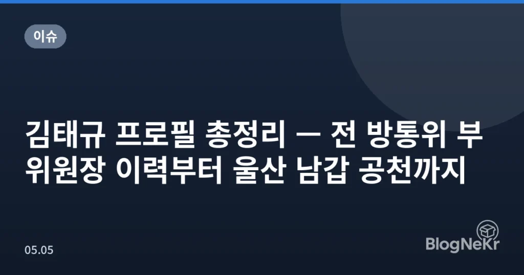 김태규 프로필 총정리 — 전 방통위 부위원장 이력부터 울산 남갑 공천까지