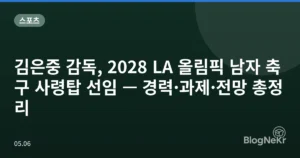 김은중 감독, 2028 LA 올림픽 남자 축구 사령탑 선임 — 경력·과제·전망 총정리