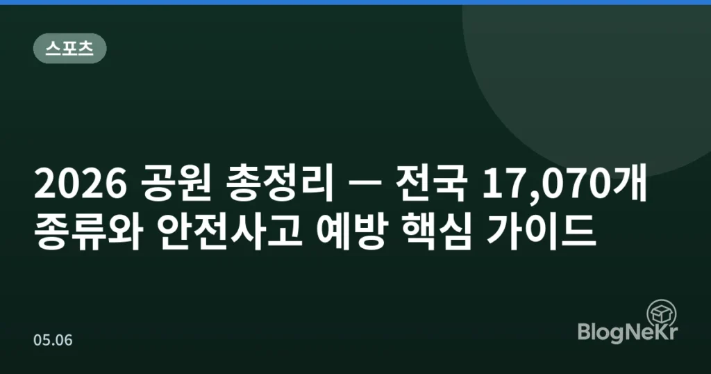2026 공원 총정리 — 전국 17,070개 종류와 안전사고 예방 핵심 가이드