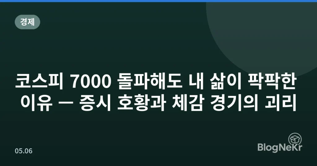 코스피 7000 돌파해도 내 삶이 팍팍한 이유 — 증시 호황과 체감 경기의 괴리