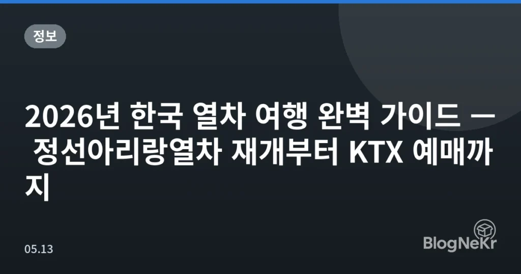 2026년 한국 열차 여행 완벽 가이드 — 정선아리랑열차 재개부터 KTX 예매까지