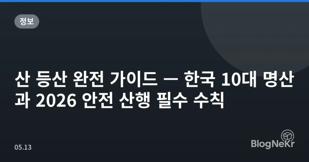 산 등산 완전 가이드 — 한국 10대 명산과 2026 안전 산행 필수 수칙