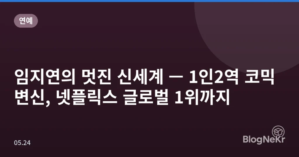 임지연의 멋진 신세계 — 1인2역 코믹 변신, 넷플릭스 글로벌 1위까지