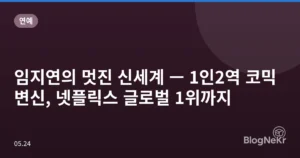 임지연의 멋진 신세계 — 1인2역 코믹 변신, 넷플릭스 글로벌 1위까지