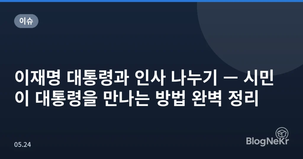 이재명 대통령과 인사 나누기 — 시민이 대통령을 만나는 방법 완벽 정리